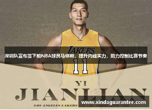 深圳队宣布签下前NBA球员马修斯，提升内线实力，助力控制比赛节奏